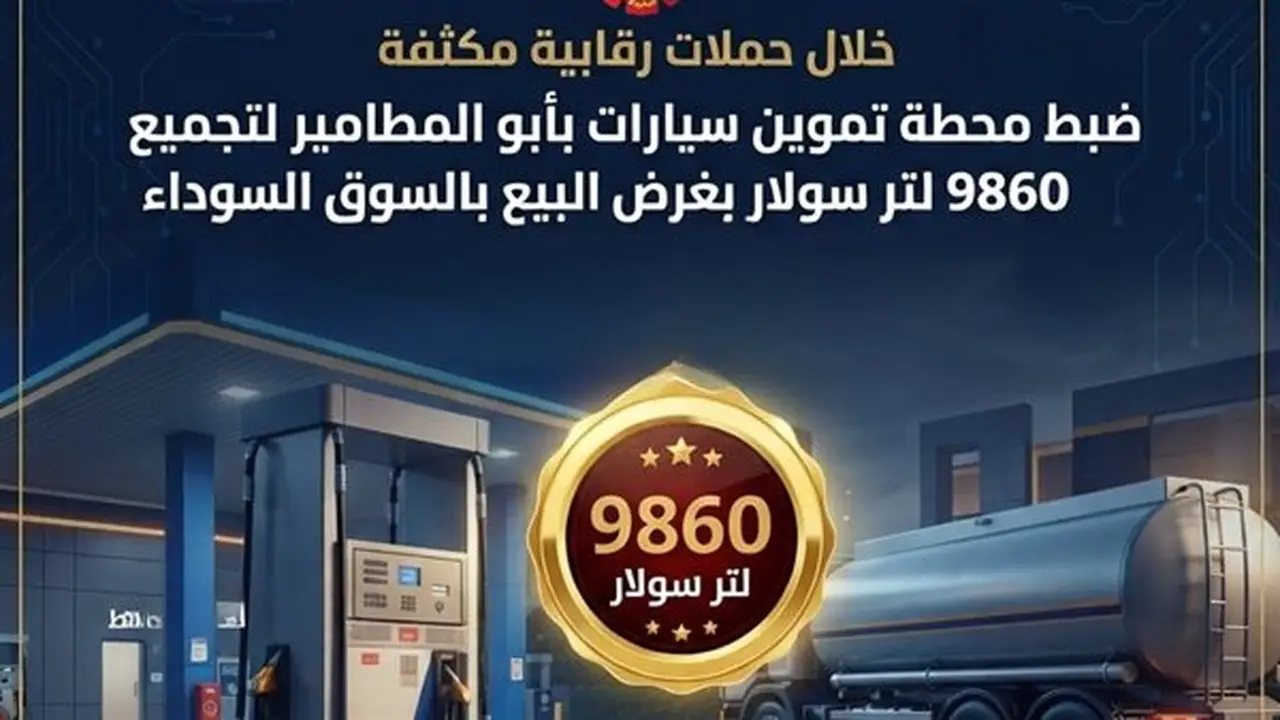 ضبط محطة وقود في أبو المطامير لتجميع 9860 لتر سولار لبيعها في السوق السوداء