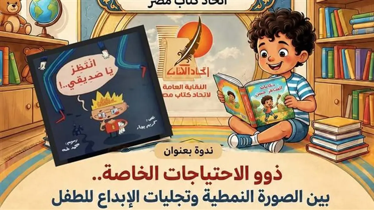 ندوة جديدة في اتحاد كتاب مصر تناقش قضايا ذوي الاحتياجات الخاصة والإبداع الطفولي