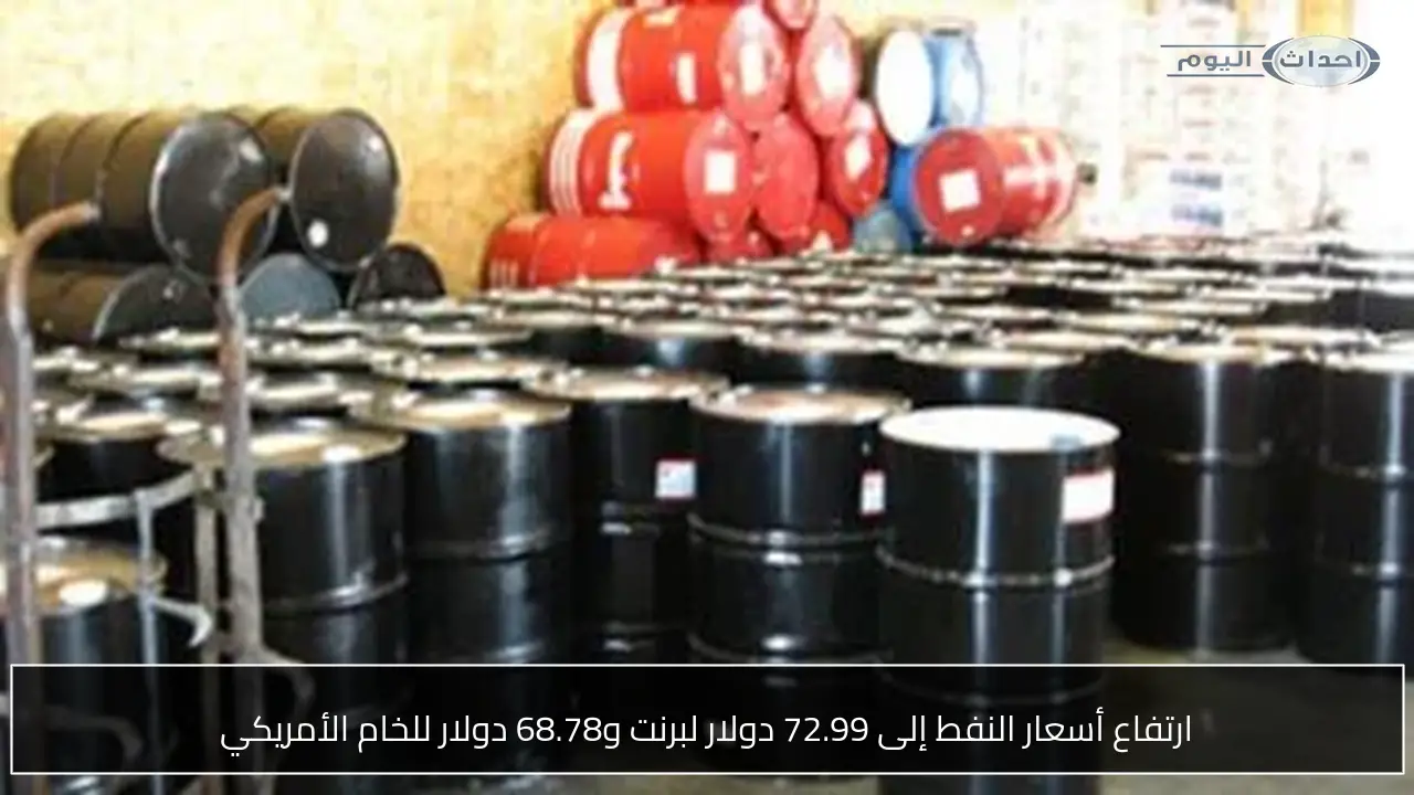 ارتفاع أسعار النفط إلى 72.99 دولار لبرنت و68.78 دولار للخام الأمريكي