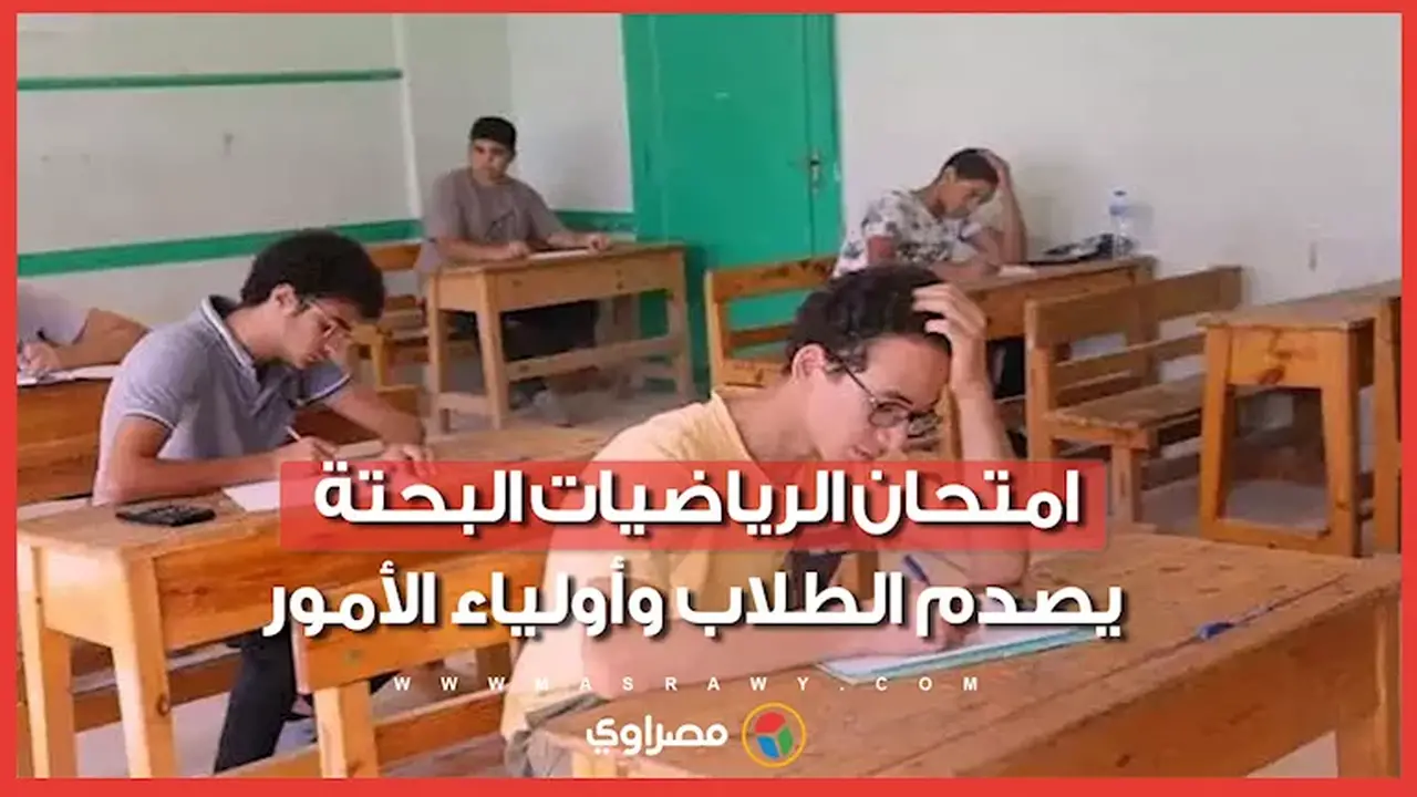 امتحان الرياضيات البحتة يثير جدلًا واسعًا بين الطلاب وأولياء الأمور