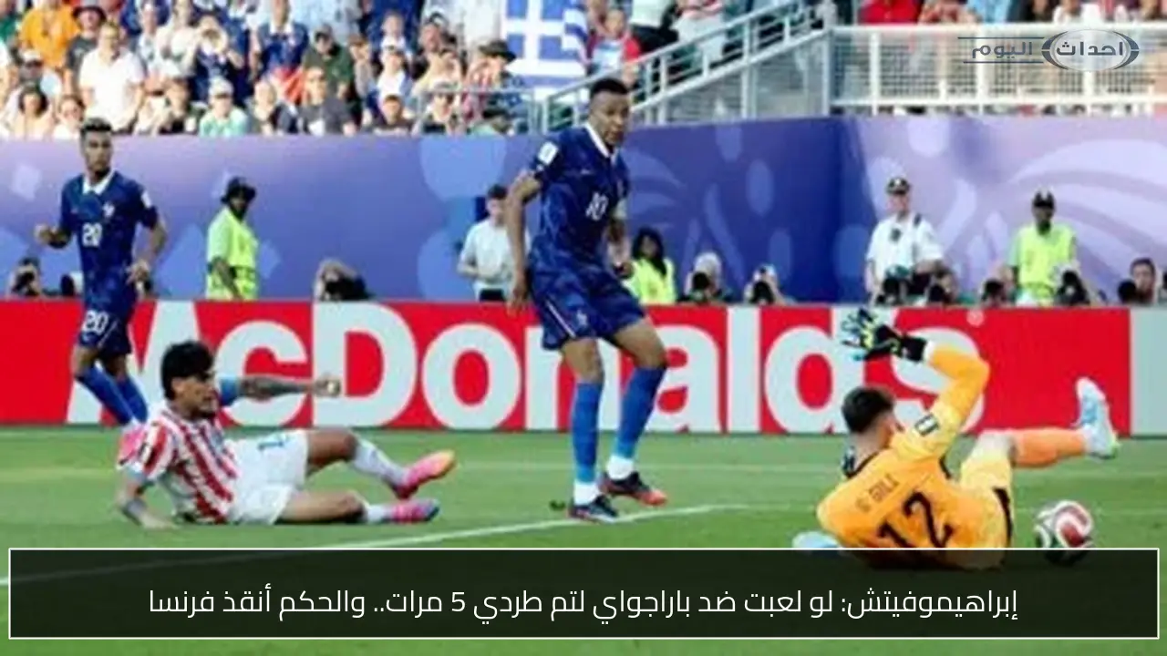 إبراهيموفيتش: لو لعبت ضد باراجواي لتم طردي 5 مرات.. والحكم أنقذ فرنسا