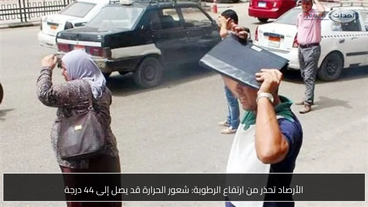 الأرصاد تحذر من ارتفاع الرطوبة: شعور الحرارة قد يصل إلى 44 درجة