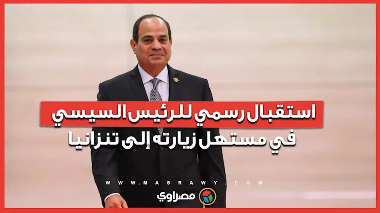 استقبال رسمي للرئيس السيسي في بداية زيارته إلى تنزانيا