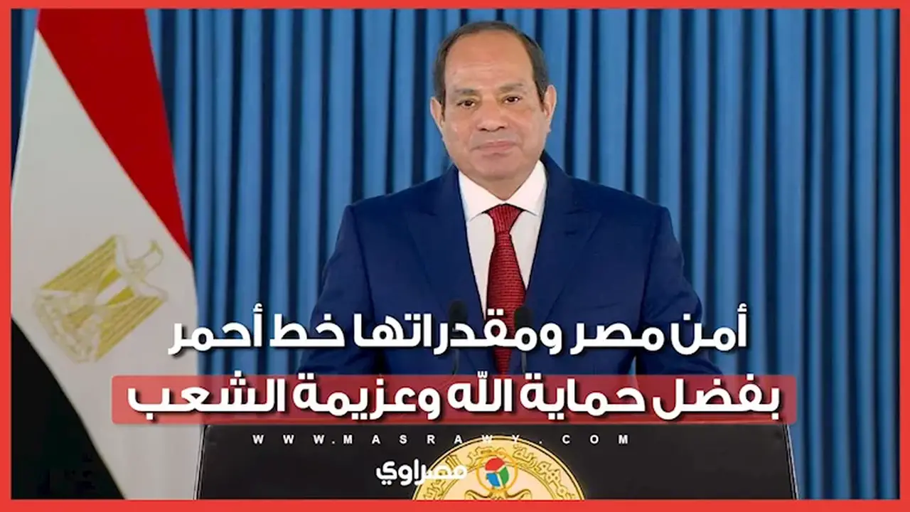 الرئيس السيسي: أمن مصر ومقدراتها خط أحمر بفضل الله وعزيمة الشعب المصري