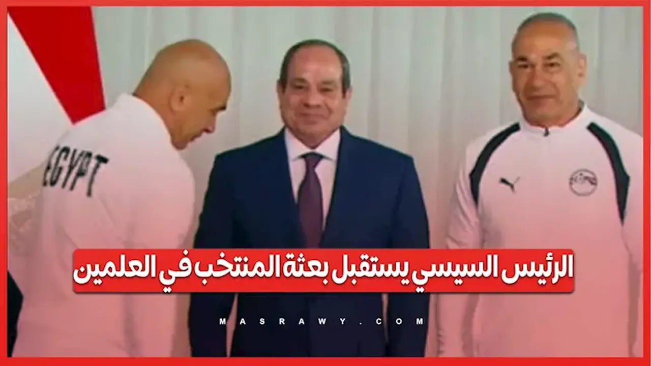 الرئيس السيسي يرحب ببعثة المنتخب الوطني في العلمين