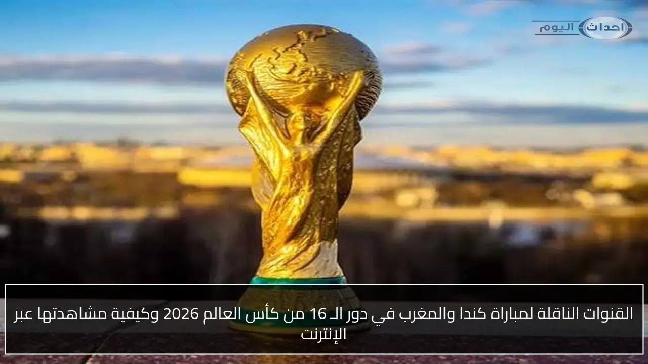 القنوات الناقلة لمباراة كندا والمغرب في دور الـ 16 من كأس العالم 2026 وكيفية مشاهدتها عبر الإنترنت