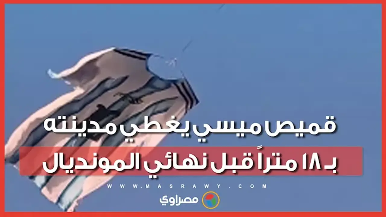 روساريو ترفع قميص ميسي العملاق بطول 18 متراً قبل نهائي المونديال ضد إسبانيا