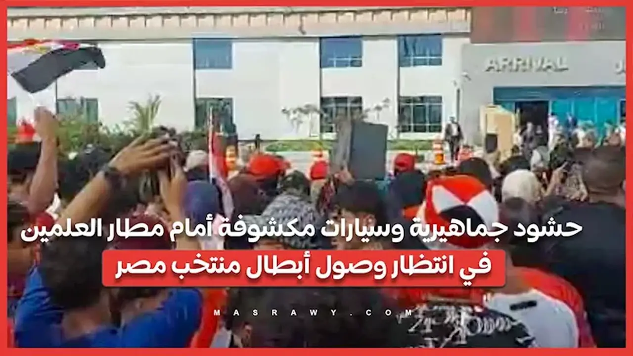 جماهير غفيرة وسيارات مكشوفة أمام مطار العلمين لاستقبال أبطال منتخب مصر
