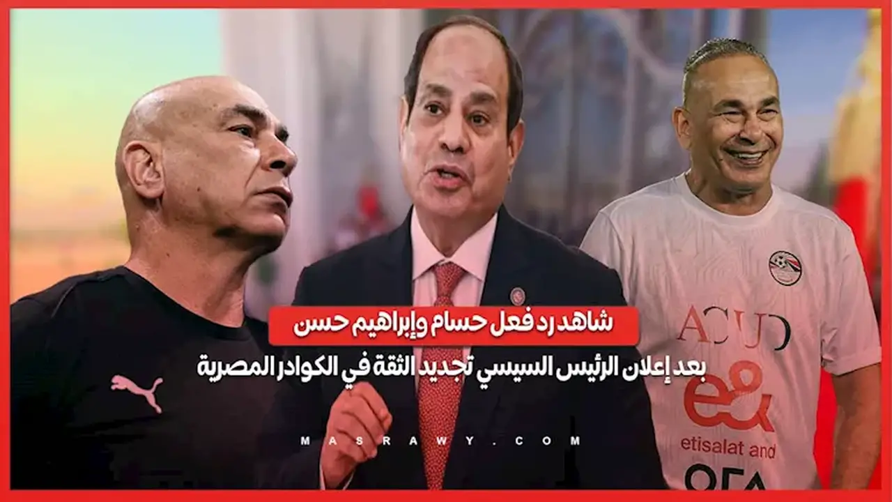 رد فعل حسام وإبراهيم حسن عقب إعلان الرئيس السيسي تجديد الثقة في الكوادر المصرية