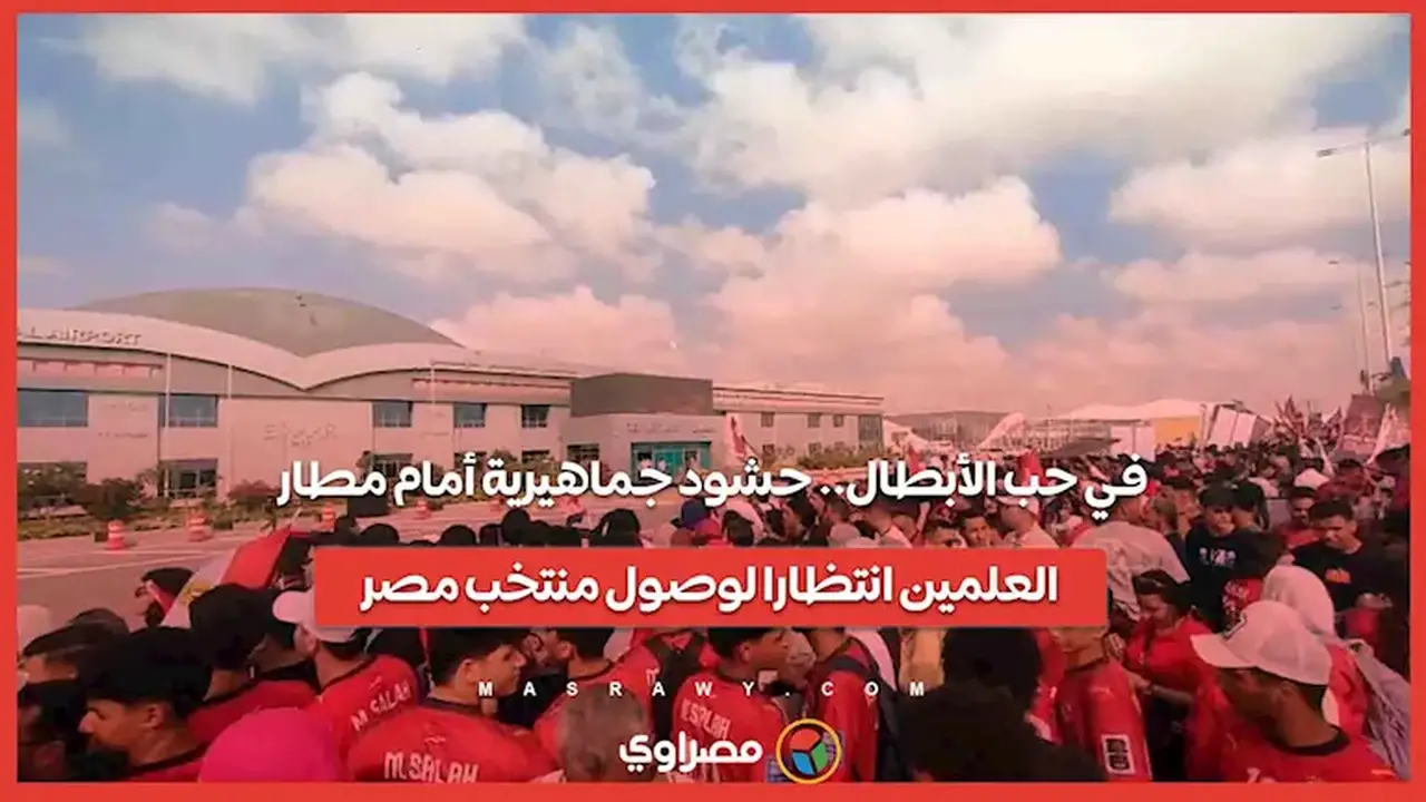 حشود جماهيرية أمام مطار العلمين في انتظار وصول منتخب مصر