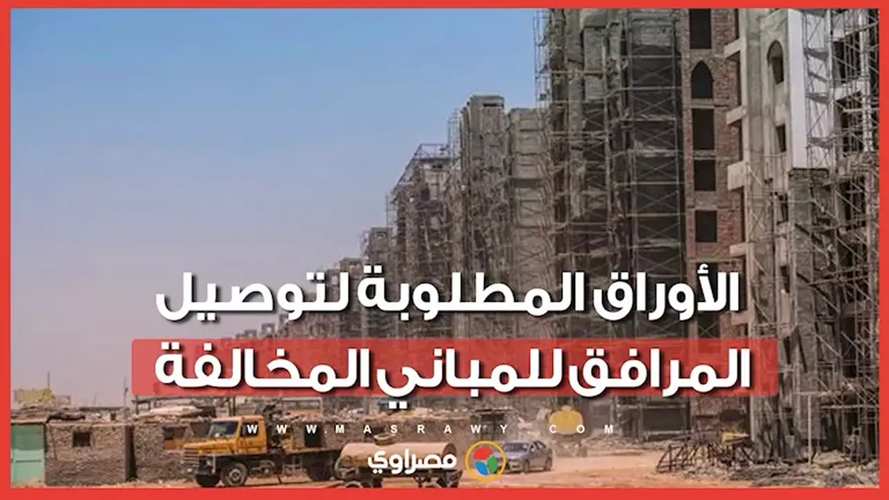 المستندات المطلوبة لتوصيل المرافق للمباني المخالفة في القاهرة
