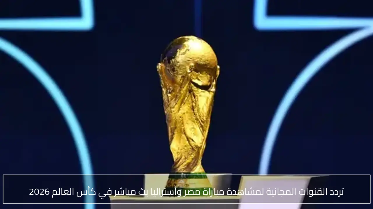 تردد القنوات المجانية لمشاهدة مباراة مصر وأستراليا بث مباشر في كأس العالم 2026