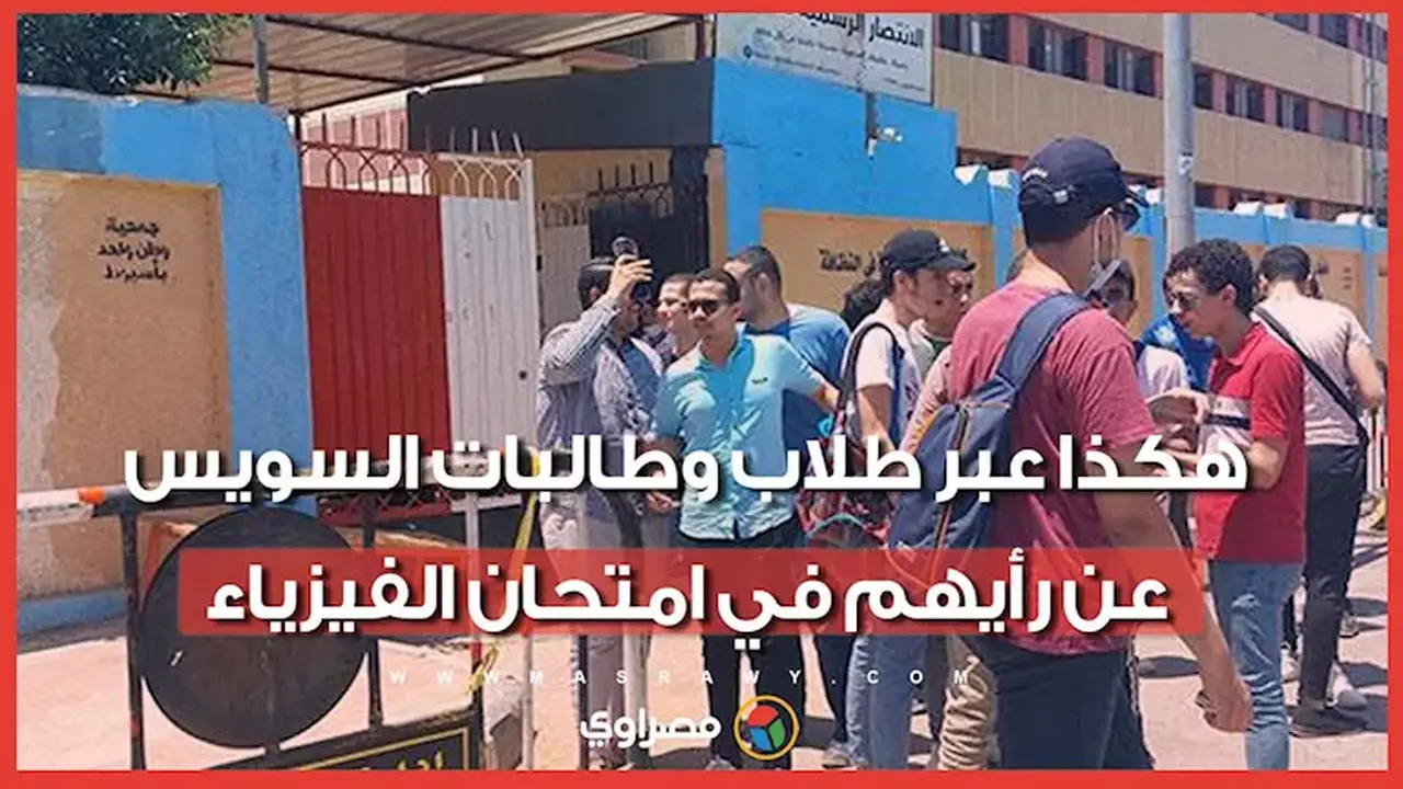 طلاب وطالبات السويس يعبرون عن آرائهم في امتحان الفيزياء: “مركب بس حلو”