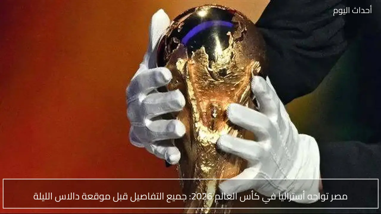 مصر تواجه أستراليا في كأس العالم 2026: جميع التفاصيل قبل موقعة دالاس الليلة