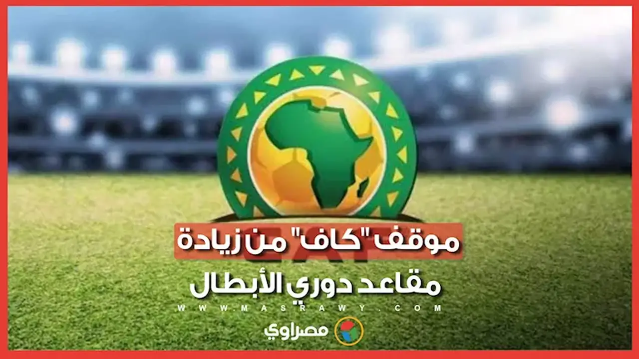 تقرير مغربي يكشف موقف كاف من مقترح زيادة مقاعد دوري أبطال أفريقيا: هل يستفيد الأهلي؟