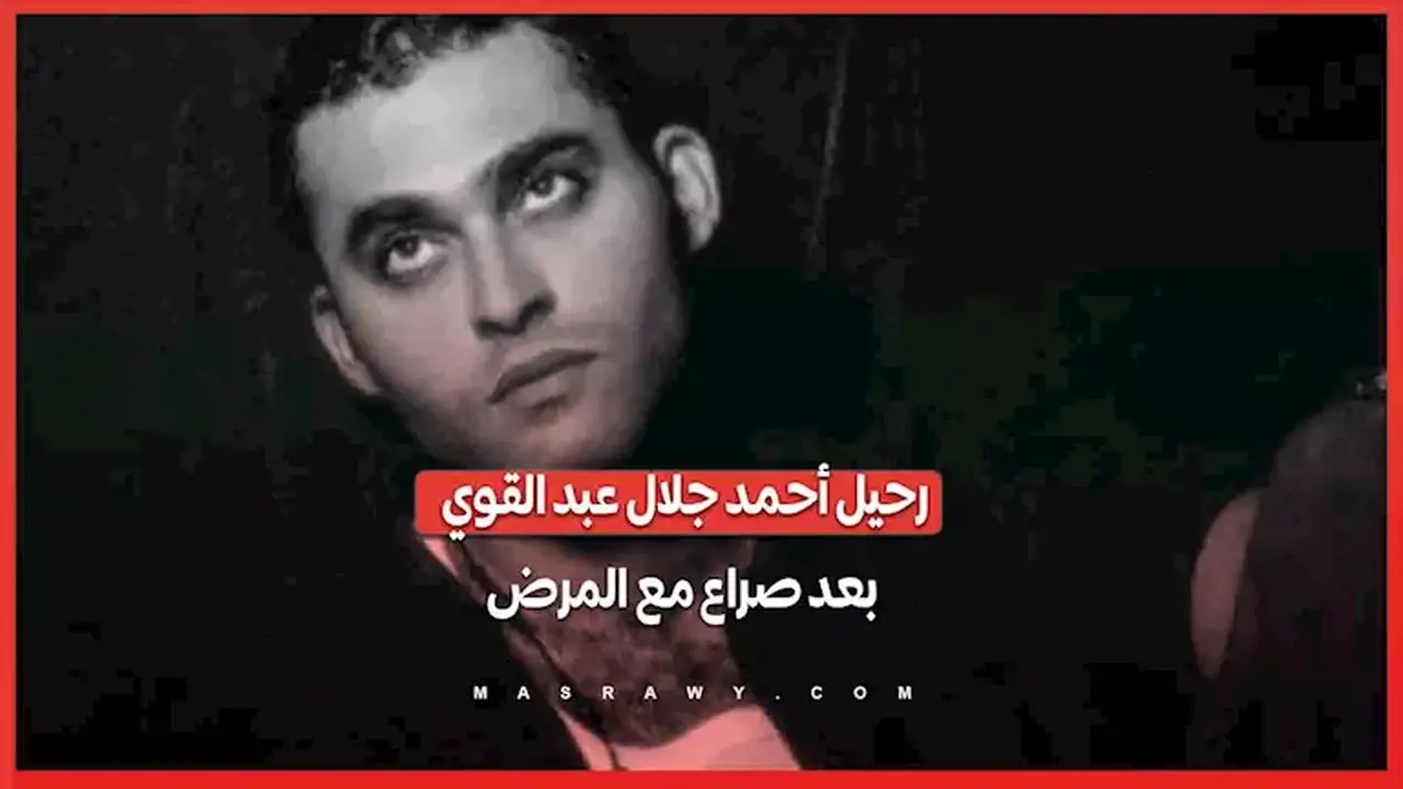 رحيل الفنان أحمد جلال عبد القوي بعد صراع مع المرض