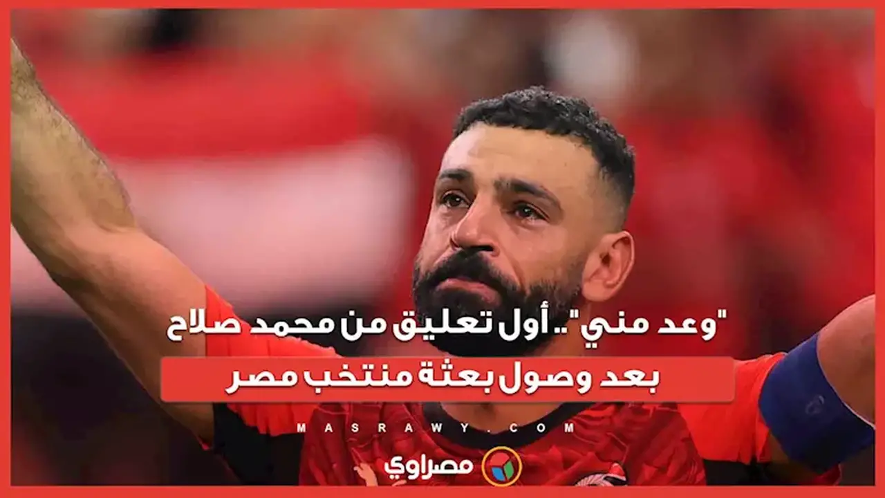 محمد صلاح يعلق لأول مرة بعد وصول بعثة منتخب مصر: “وعد مني”