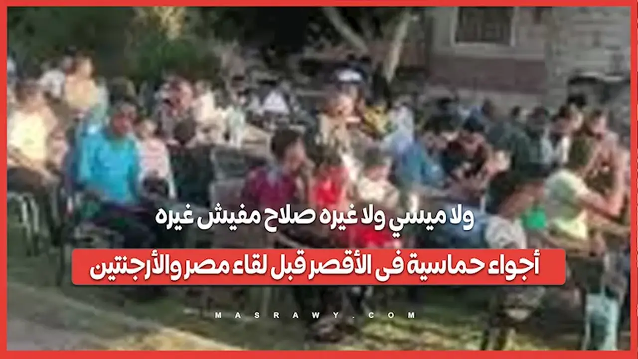 أجواء حماسية في الأقصر قبل مواجهة مصر والأرجنتين: صلاح هو النجم الأبرز