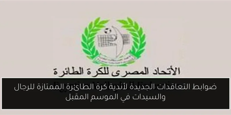 ضوابط التعاقدات الجديدة لأندية كرة الطائرة الممتازة للرجال والسيدات في الموسم المقبل