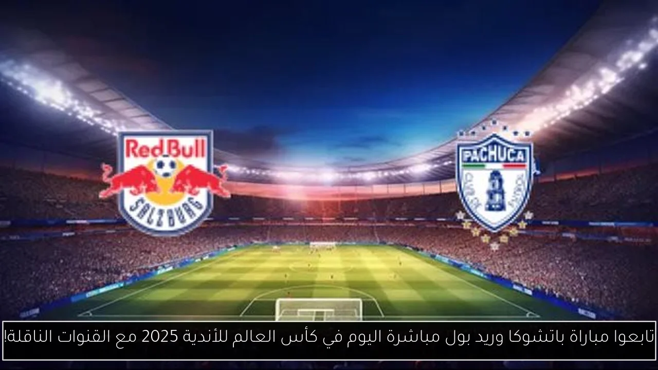 تابعوا مباراة باتشوكا وريد بول مباشرة اليوم في كأس العالم للأندية 2025 مع القنوات الناقلة!