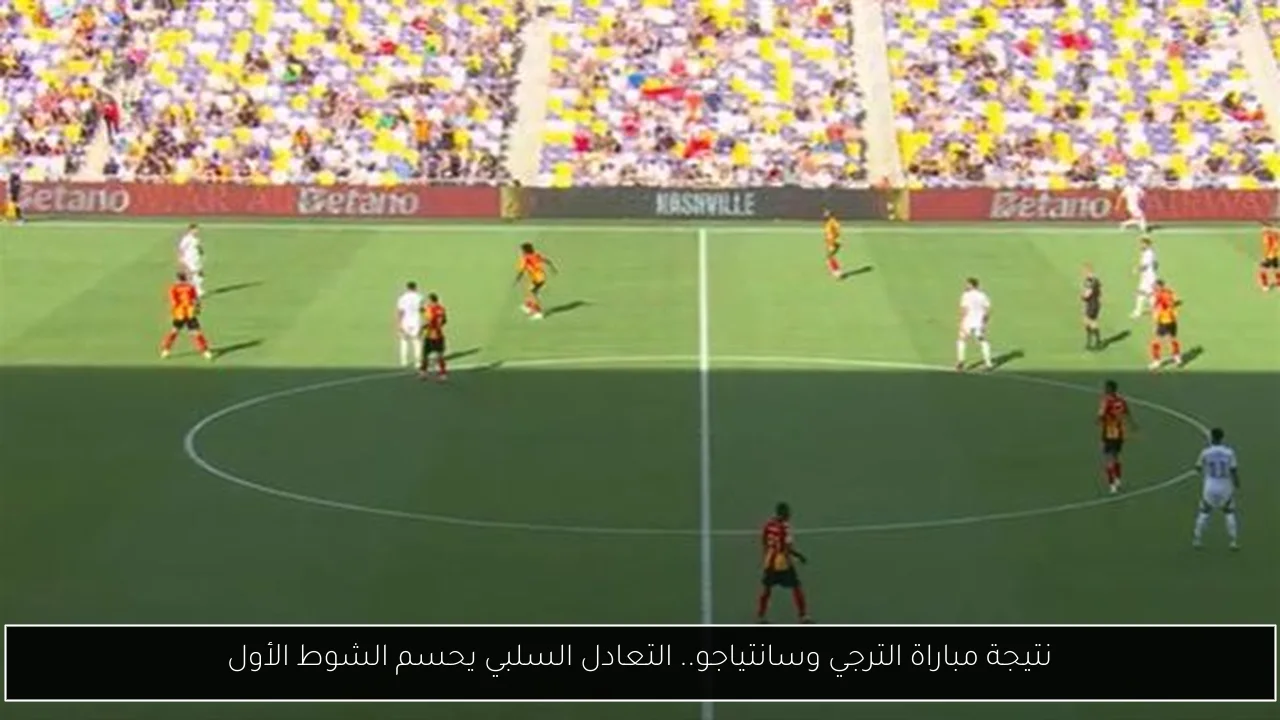 نتيجة مباراة الترجي وسانتياجو.. التعادل السلبي يحسم الشوط الأول