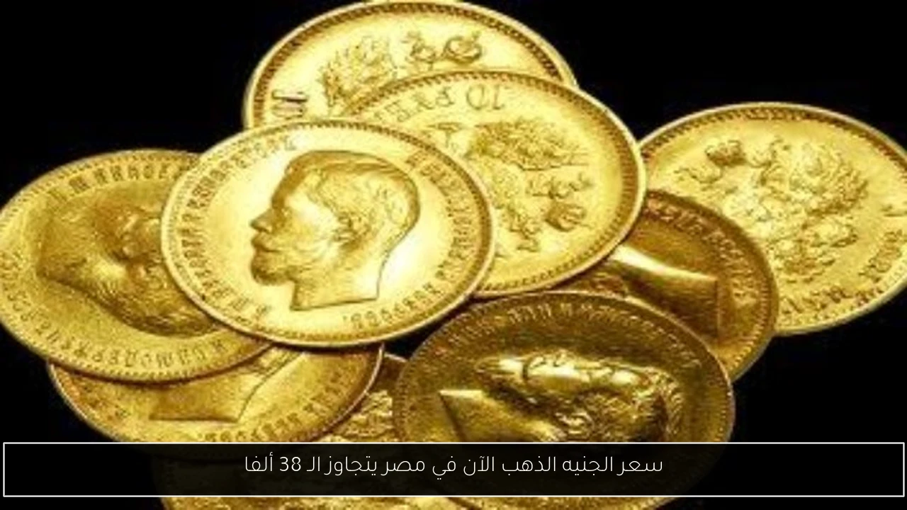 سعر الجنيه الذهب الآن في مصر يتجاوز الـ 38 ألفا