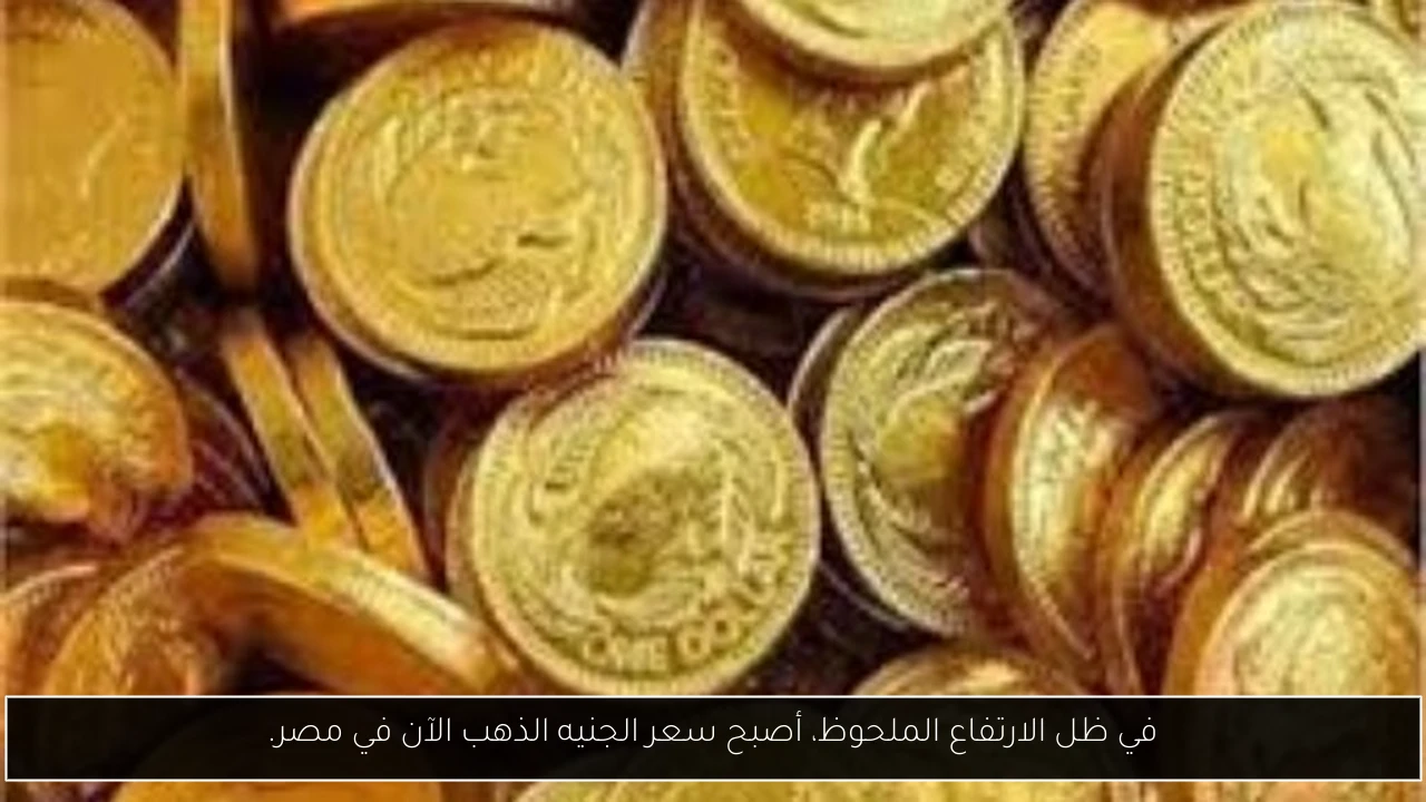 في ظل الارتفاع الملحوظ، أصبح سعر الجنيه الذهب الآن في مصر.
