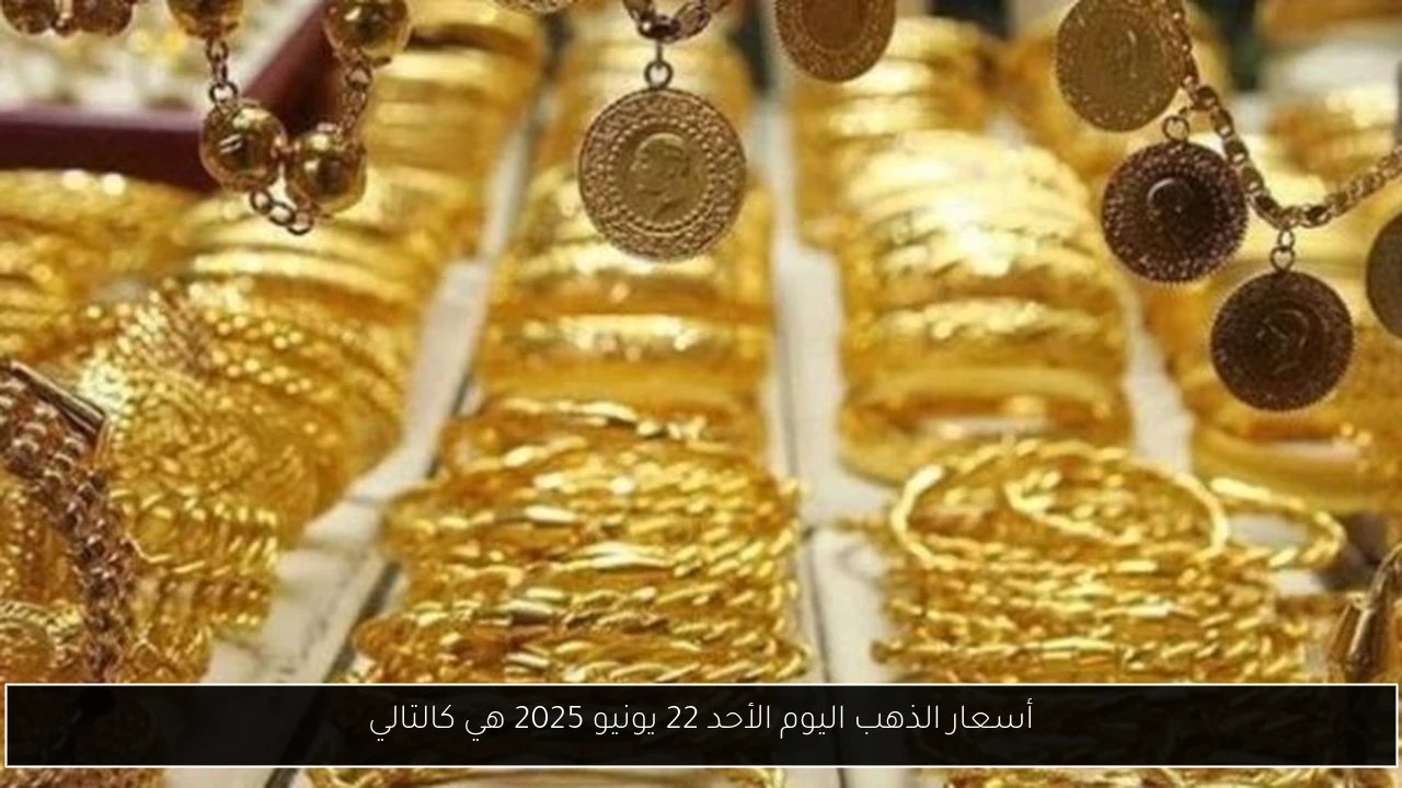 أسعار الذهب اليوم الأحد 22 يونيو 2025 هي كالتالي