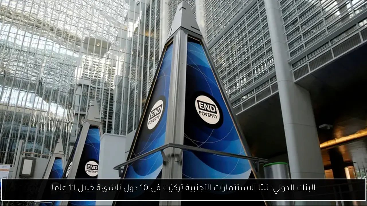 البنك الدولي: ثلثا الاستثمارات الأجنبية تركزت في 10 دول ناشئة خلال 11 عاما