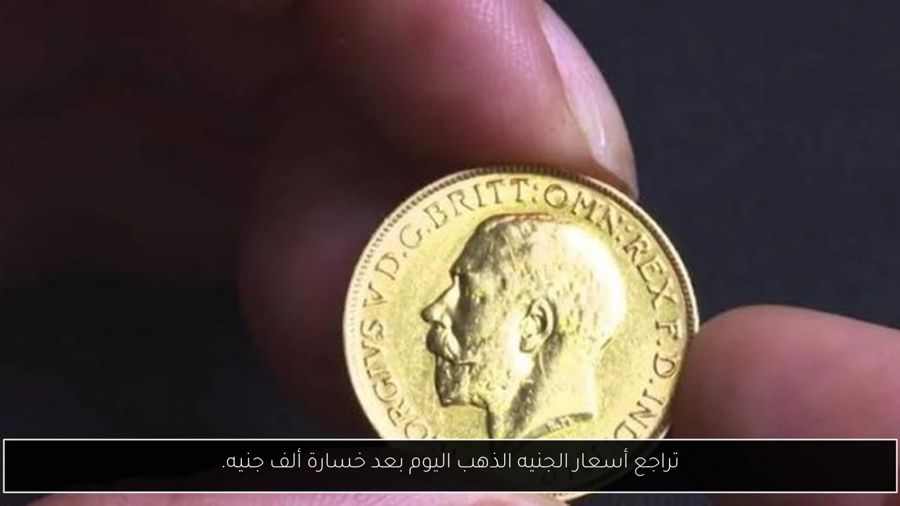تراجع أسعار الجنيه الذهب اليوم بعد خسارة ألف جنيه.