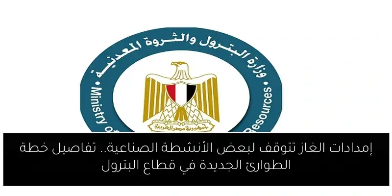 إمدادات الغاز تتوقف لبعض الأنشطة الصناعية.. تفاصيل خطة الطوارئ الجديدة في قطاع البترول