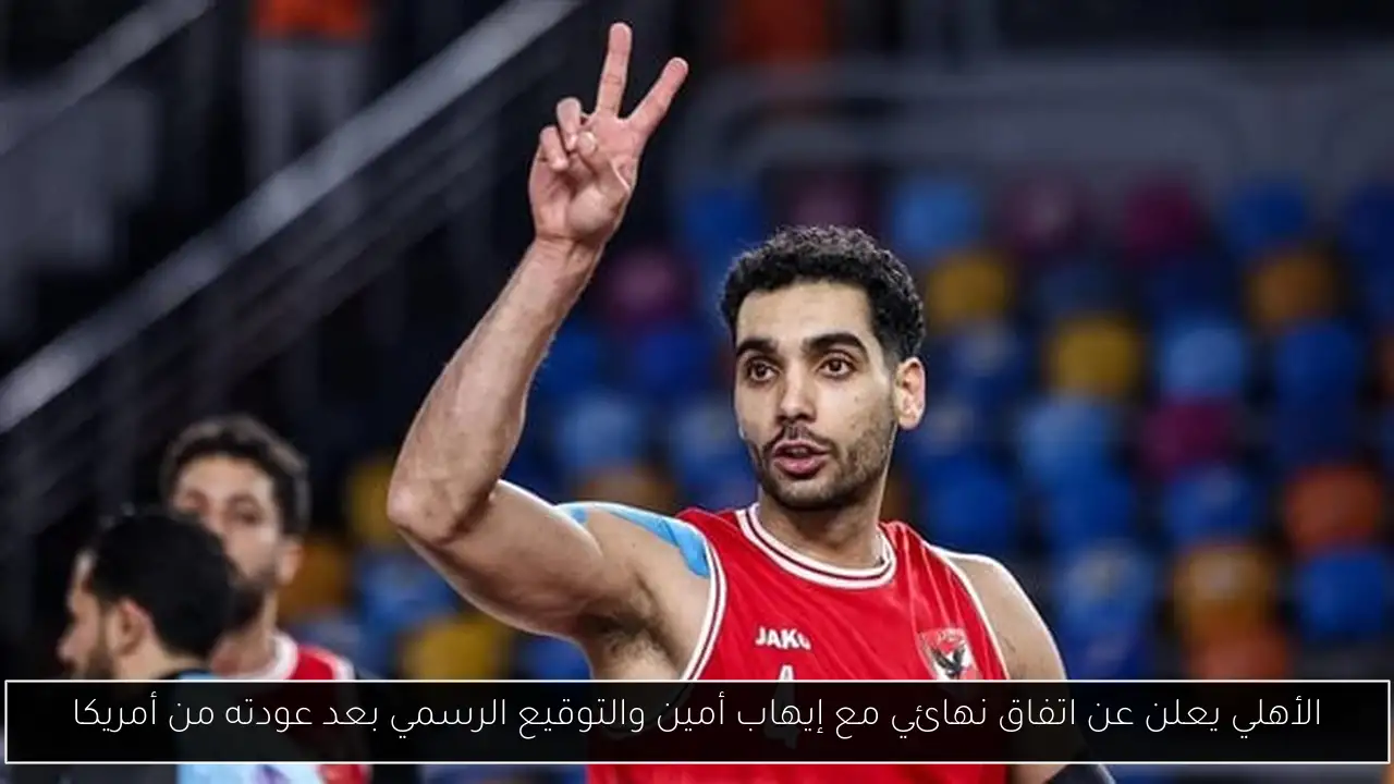 الأهلي يعلن عن اتفاق نهائي مع إيهاب أمين والتوقيع الرسمي بعد عودته من أمريكا