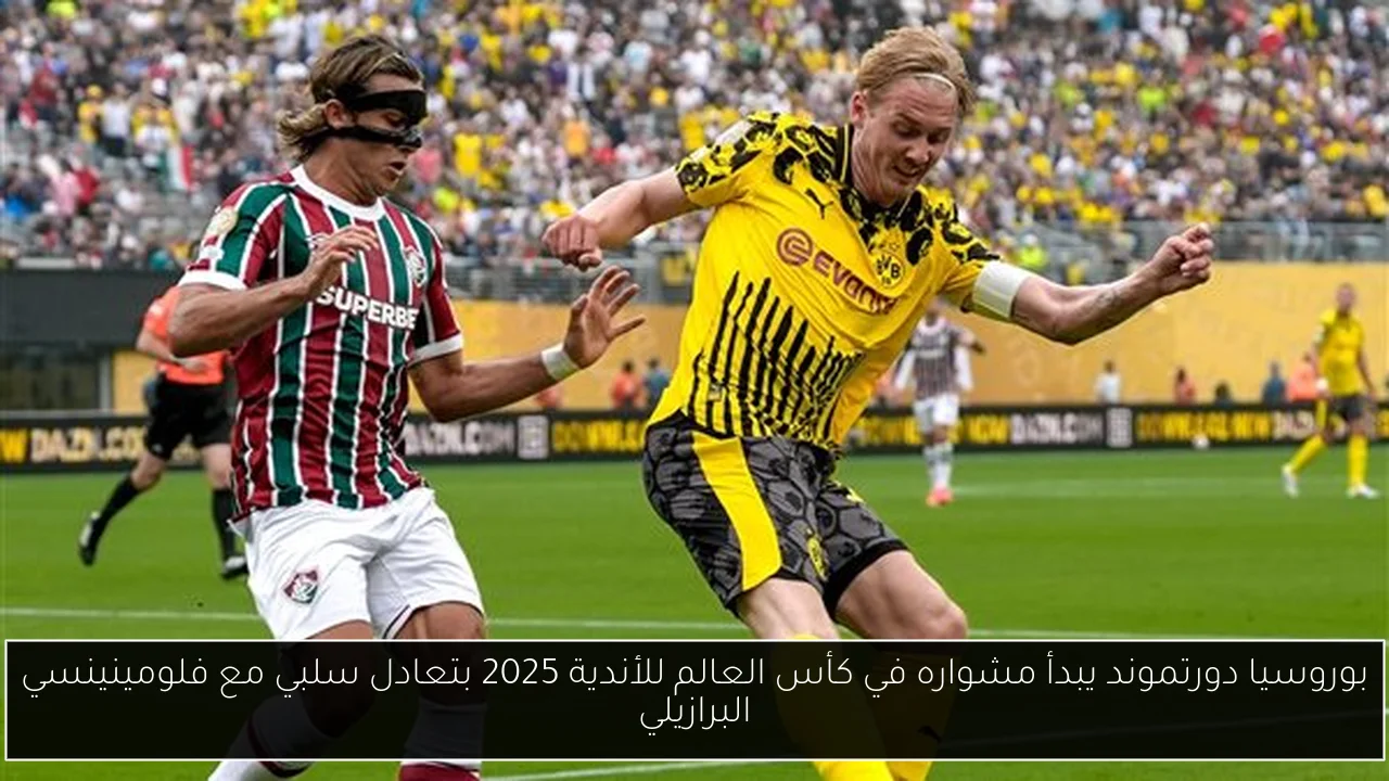بوروسيا دورتموند يبدأ مشواره في كأس العالم للأندية 2025 بتعادل سلبي مع فلومينينسي البرازيلي