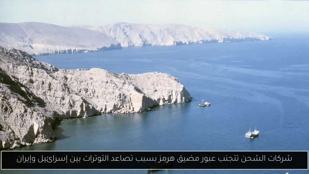 شركات الشحن تتجنب عبور مضيق هرمز بسبب تصاعد التوترات بين إسرائيل وإيران