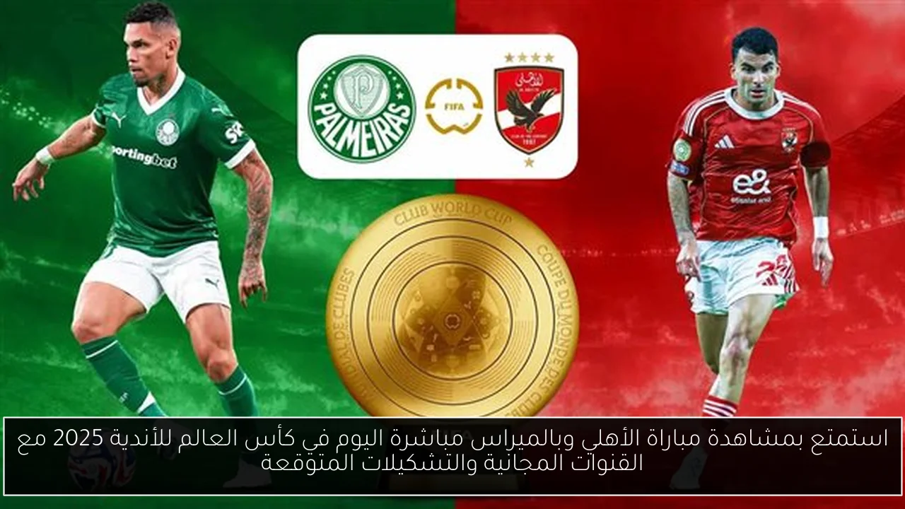 استمتع بمشاهدة مباراة الأهلي وبالميراس مباشرة اليوم في كأس العالم للأندية 2025 مع القنوات المجانية والتشكيلات المتوقعة