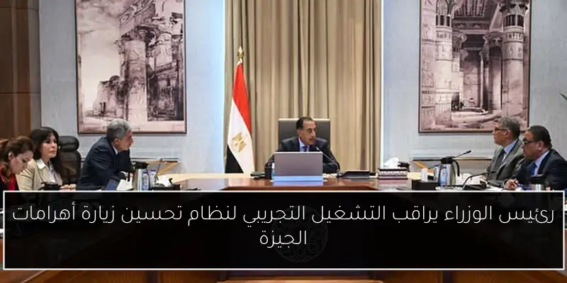 رئيس الوزراء يراقب التشغيل التجريبي لنظام تحسين زيارة أهرامات الجيزة