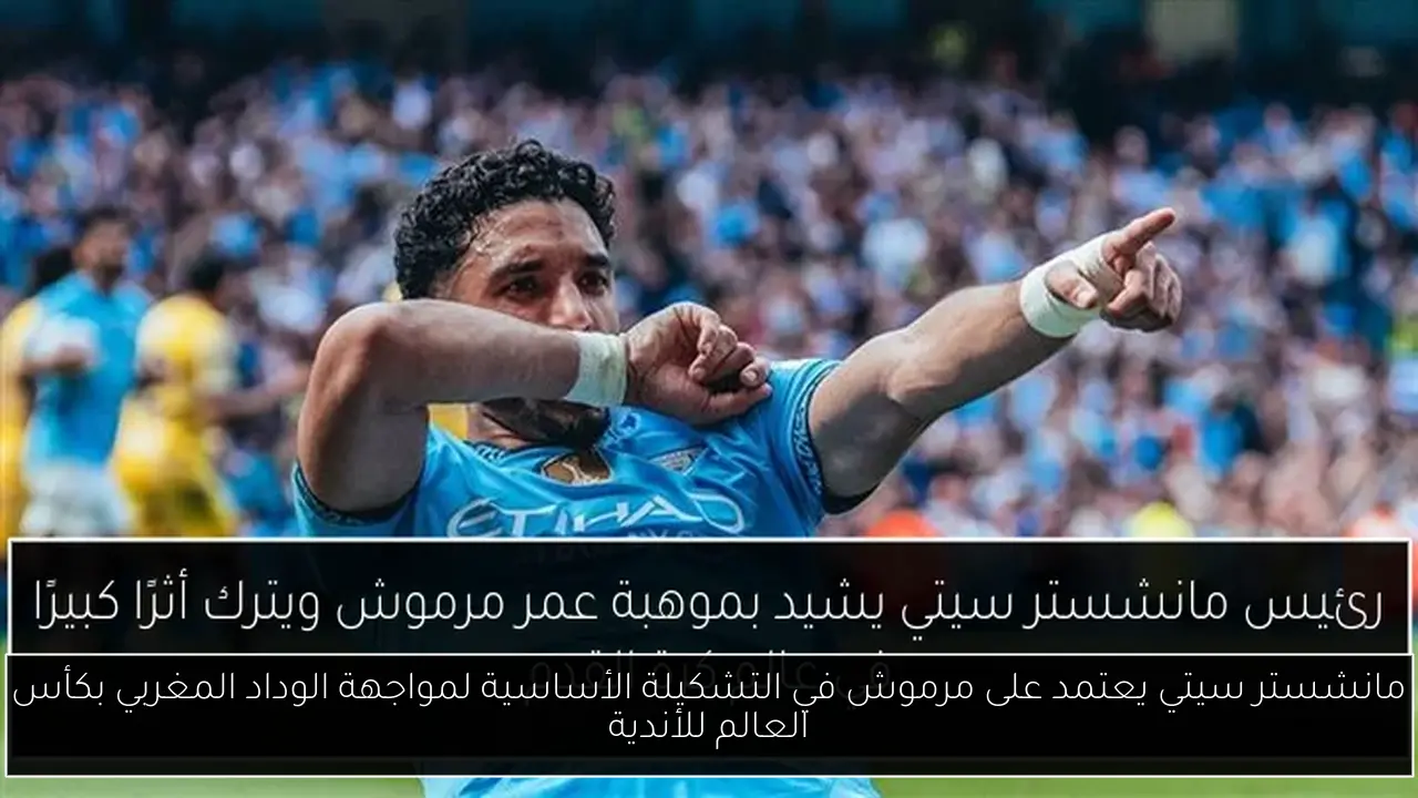 مانشستر سيتي يعتمد على مرموش في التشكيلة الأساسية لمواجهة الوداد المغربي بكأس العالم للأندية