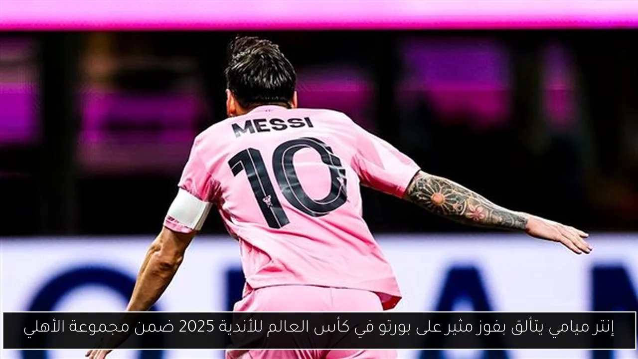 إنتر ميامي يتألق بفوز مثير على بورتو في كأس العالم للأندية 2025 ضمن مجموعة الأهلي