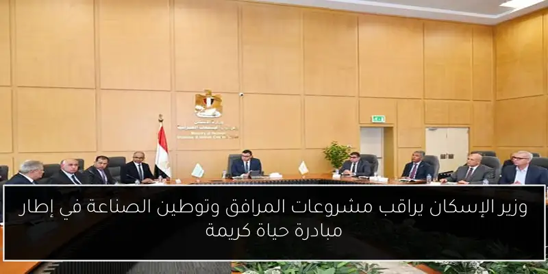 وزير الإسكان يراقب مشروعات المرافق وتوطين الصناعة في إطار مبادرة حياة كريمة