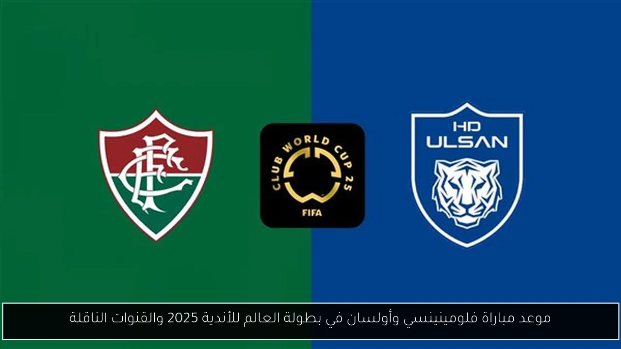 موعد مباراة فلومينينسي وأولسان في بطولة العالم للأندية 2025 والقنوات الناقلة