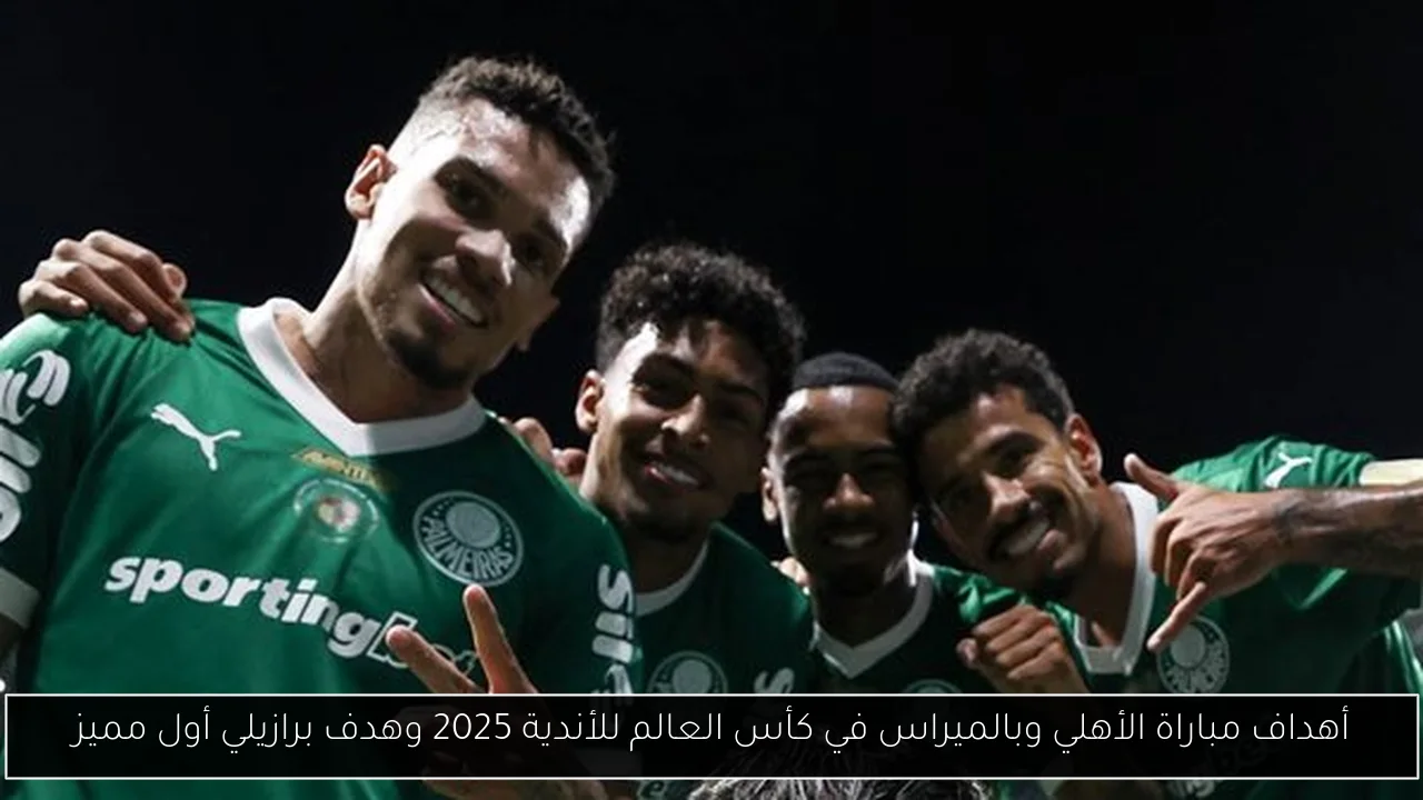 أهداف مباراة الأهلي وبالميراس في كأس العالم للأندية 2025 وهدف برازيلي أول مميز