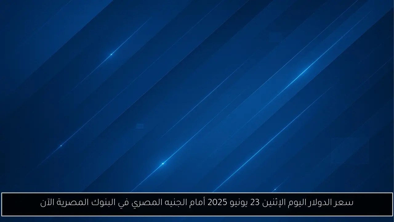سعر الدولار اليوم الإثنين 23 يونيو 2025 أمام الجنيه المصري في البنوك المصرية الآن