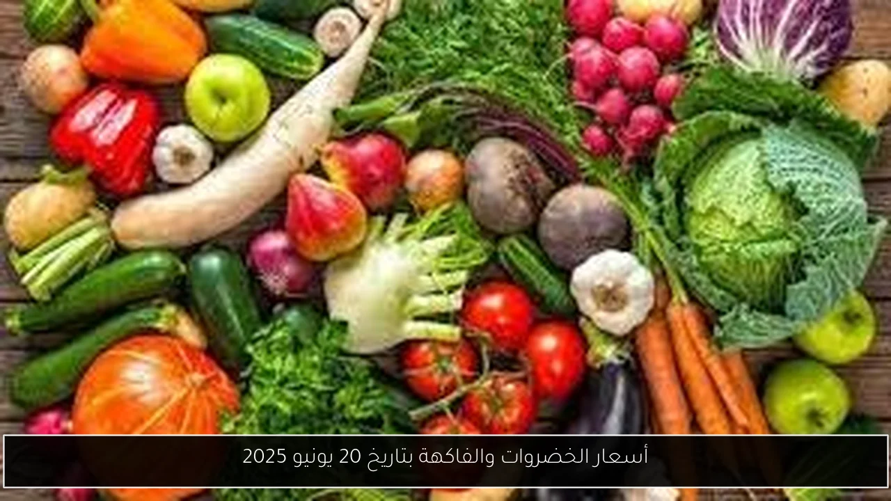 أسعار الخضروات والفاكهة بتاريخ 20 يونيو 2025