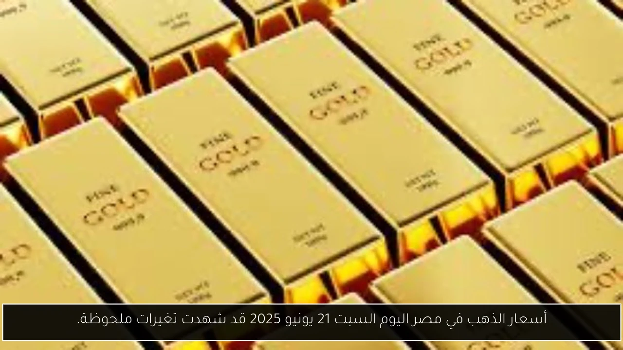 أسعار الذهب في مصر اليوم السبت 21 يونيو 2025 قد شهدت تغيرات ملحوظة.