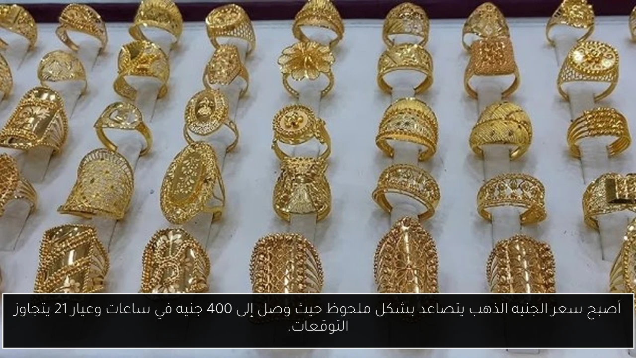 أصبح سعر الجنيه الذهب يتصاعد بشكل ملحوظ حيث وصل إلى 400 جنيه في ساعات وعيار 21 يتجاوز التوقعات.