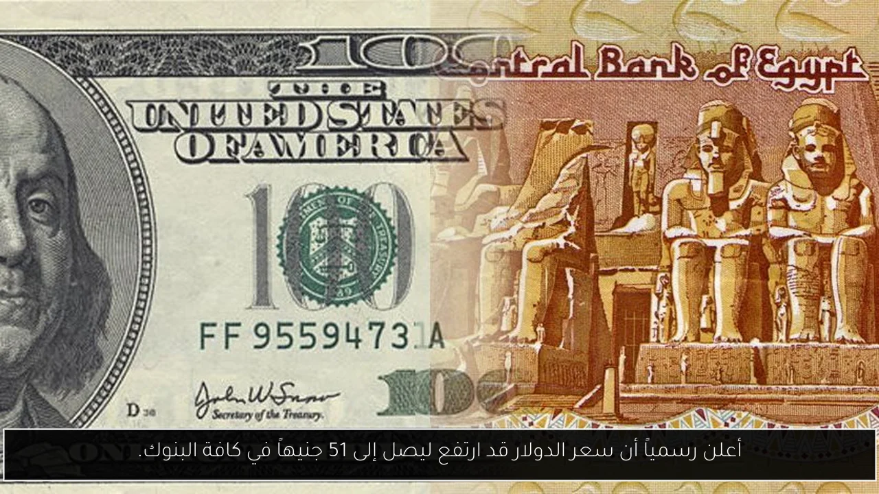 أعلن رسمياً أن سعر الدولار قد ارتفع ليصل إلى 51 جنيهاً في كافة البنوك.