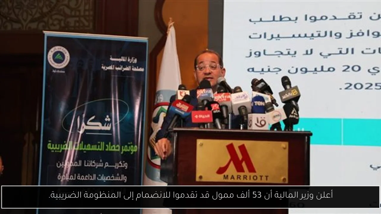 أعلن وزير المالية أن 53 ألف ممول قد تقدموا للانضمام إلى المنظومة الضريبية.