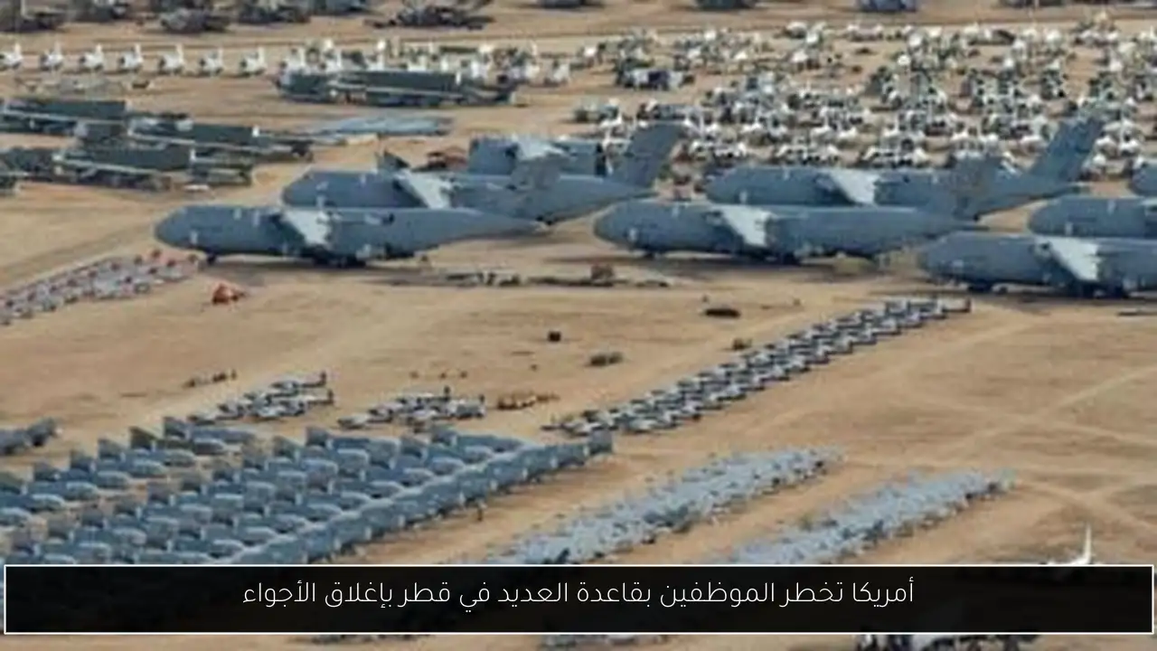 أمريكا تخطر الموظفين بقاعدة العديد في قطر بإغلاق الأجواء