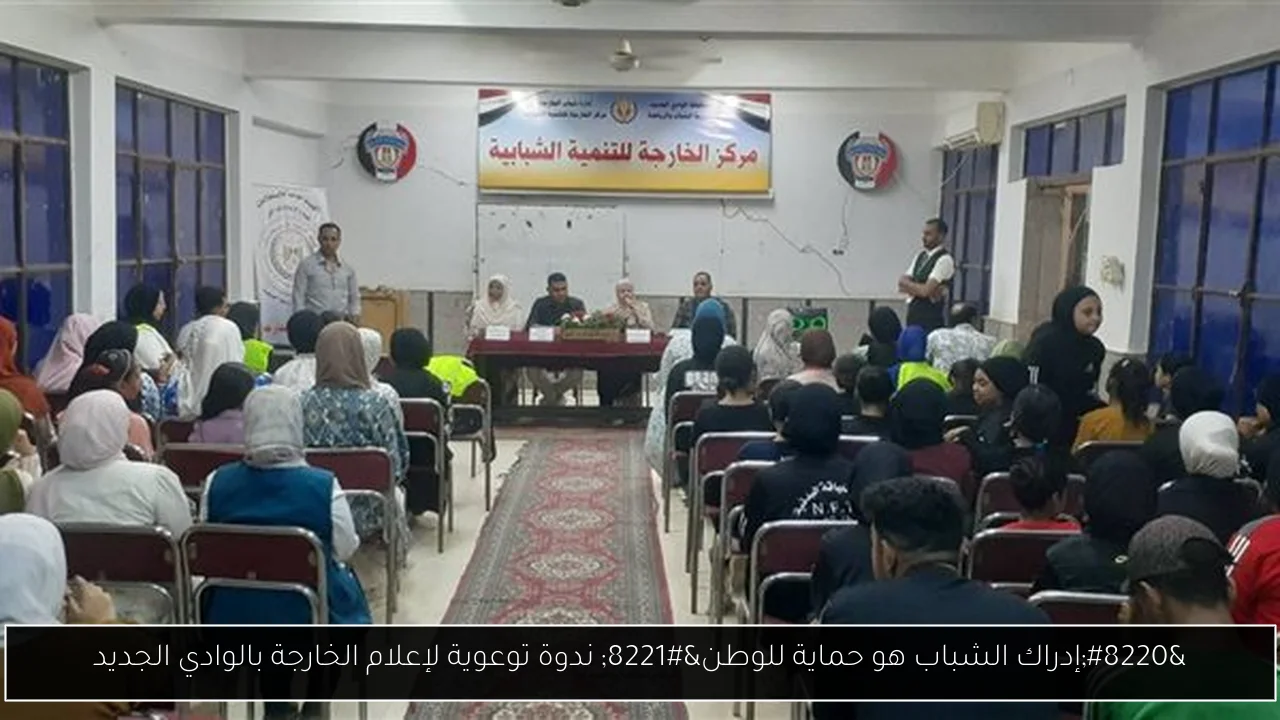 “إدراك الشباب هو حماية للوطن” ندوة توعوية لإعلام الخارجة بالوادي الجديد