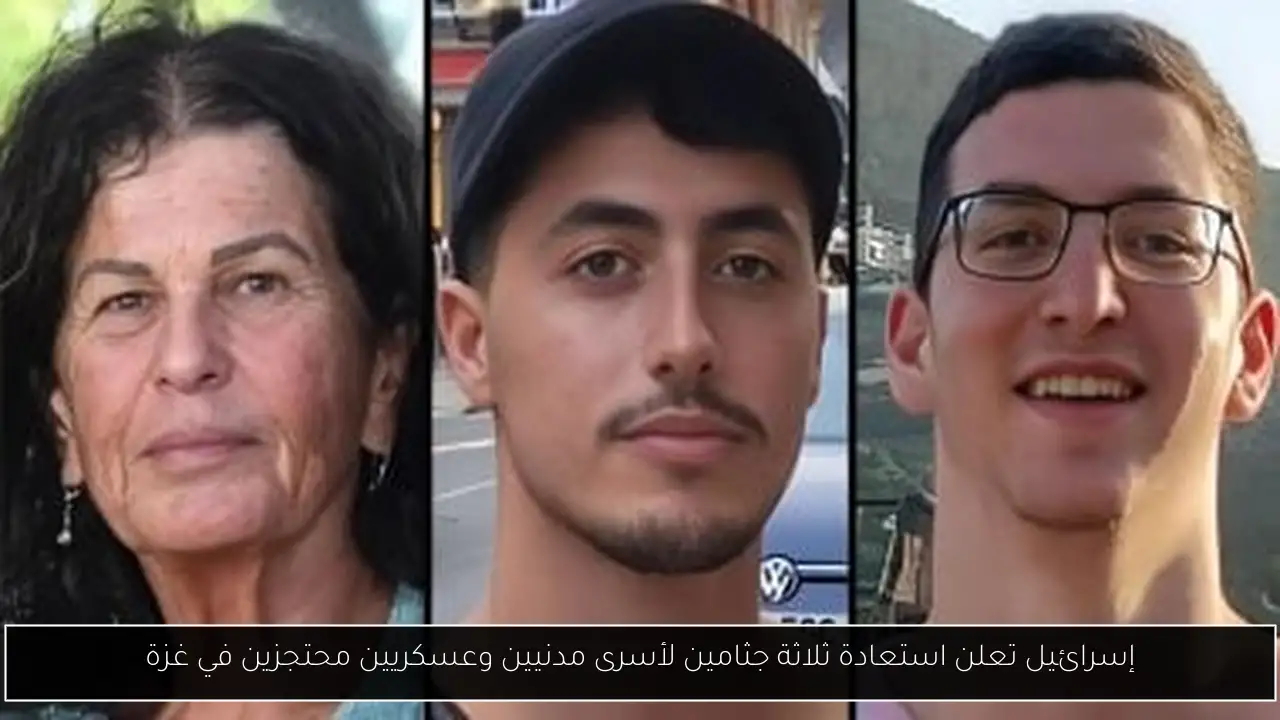 إسرائيل تعلن استعادة ثلاثة جثامين لأسرى مدنيين وعسكريين محتجزين في غزة